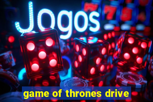 game of thrones drive